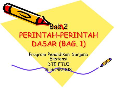 Bab 2 PERINTAH-PERINTAH DASAR (BAG. 1) Program Pendidikan Sarjana Ekstensi DTE FTUI Slide ©2008.