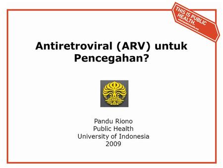Antiretroviral (ARV) untuk Pencegahan? Pandu Riono Public Health University of Indonesia 2009.