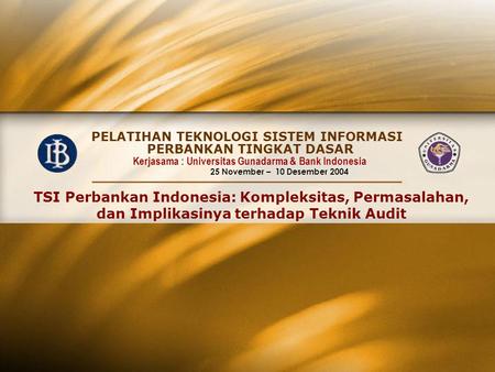 PELATIHAN TEKNOLOGI SISTEM INFORMASI Kerjasama : Universitas Gunadarma & Bank Indonesia 25 November – 10 Desember 2004 PERBANKAN TINGKAT DASAR TSI Perbankan.