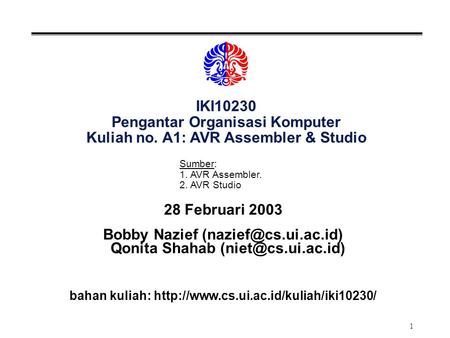 1 IKI10230 Pengantar Organisasi Komputer Kuliah no. A1: AVR Assembler & Studio 28 Februari 2003 Bobby Nazief Qonita Shahab