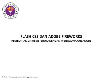 FLASH CS3 DAN ADOBE FIREWORKS PEMBUATAN GAME ASTEROID DENGAN MENGGUNAKAN ADOBE for further detail, please visit http://library.gunadarma.ac.id.