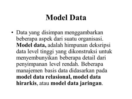 Model Data Data yang disimpan menggambarkan beberapa aspek dari suatu organisasi. Model data, adalah himpunan deksripsi data level tinggi yang dikonstruksi.