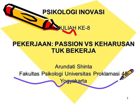 1 PSIKOLOGI INOVASI KULIAH KE-8 PEKERJAAN: PASSION VS KEHARUSAN TUK BEKERJA Arundati Shinta Fakultas Psikologi Universitas Proklamasi 45 Yogyakarta.