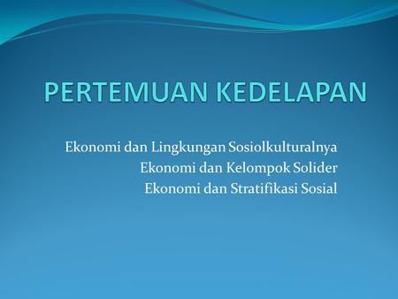 Ekonomi dan Lingkungan Sosiolkulturalnya Ekonomi dan Kelompok Solider Ekonomi dan Stratifikasi Sosial.