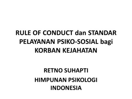 RULE OF CONDUCT dan STANDAR PELAYANAN PSIKO-SOSIAL bagi KORBAN KEJAHATAN RETNO SUHAPTI HIMPUNAN PSIKOLOGI INDONESIA.