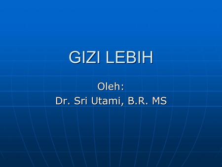 GIZI LEBIH Oleh: Dr. Sri Utami, B.R. MS. Masalah gizi lebih, timbul pada awal 1990, di Indonesia Masalah gizi lebih, timbul pada awal 1990, di Indonesia.