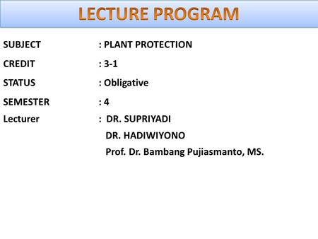 SUBJECT : PLANT PROTECTION CREDIT : 3-1 STATUS: Obligative SEMESTER: 4 Lecturer: DR. SUPRIYADI DR. HADIWIYONO Prof. Dr. Bambang Pujiasmanto, MS.
