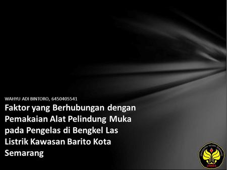 WAHYU ADI BINTORO, 6450405541 Faktor yang Berhubungan dengan Pemakaian Alat Pelindung Muka pada Pengelas di Bengkel Las Listrik Kawasan Barito Kota Semarang.