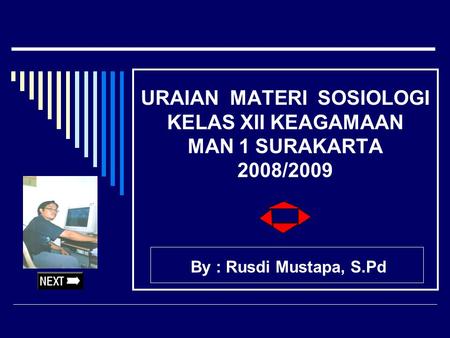 URAIAN MATERI SOSIOLOGI KELAS XII KEAGAMAAN MAN 1 SURAKARTA 2008/2009 By : Rusdi Mustapa, S.Pd.
