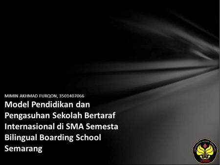 MIMIN AKHMAD FURQON, 3501407066 Model Pendidikan dan Pengasuhan Sekolah Bertaraf Internasional di SMA Semesta Bilingual Boarding School Semarang.