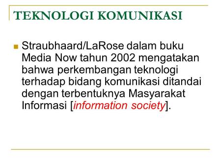 TEKNOLOGI KOMUNIKASI Straubhaard/LaRose dalam buku Media Now tahun 2002 mengatakan bahwa perkembangan teknologi terhadap bidang komunikasi ditandai dengan.