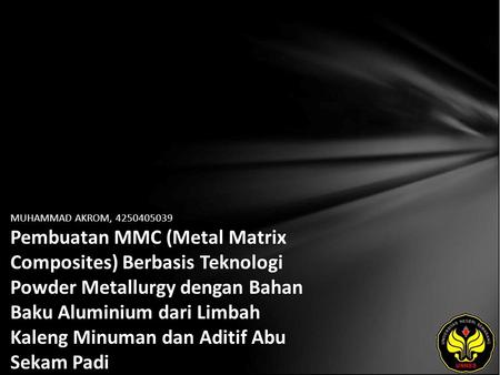 MUHAMMAD AKROM, 4250405039 Pembuatan MMC (Metal Matrix Composites) Berbasis Teknologi Powder Metallurgy dengan Bahan Baku Aluminium dari Limbah Kaleng.
