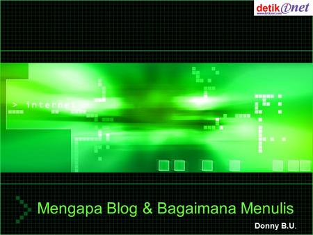 Mengapa Blog & Bagaimana Menulis Donny B.U.. Pendidikan : –S1 (’98) – Univ. Gunadarma (Teknik Informatika) –S2 (’02) – Univ. Indonesia (Manajemen Komunikasi)