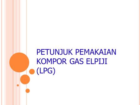PETUNJUK PEMAKAIAN KOMPOR GAS ELPIJI (LPG)