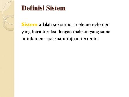 Definisi Sistem Sistem adalah sekumpulan elemen-elemen yang berinteraksi dengan maksud yang sama untuk mencapai suatu tujuan tertentu.