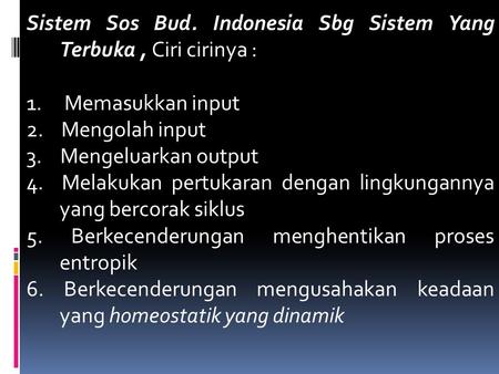 Sistem Sos Bud. Indonesia Sbg Sistem Yang Terbuka, Ciri cirinya : 1. Memasukkan input 2. Mengolah input 3. Mengeluarkan output 4. Melakukan pertukaran.