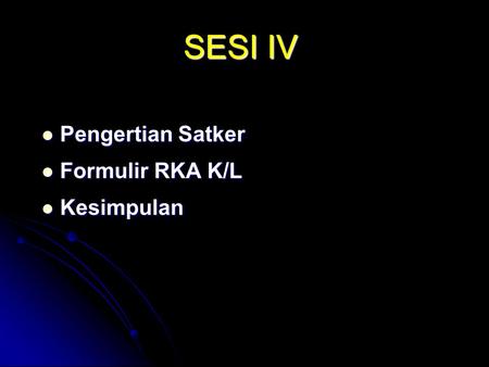 SESI IV Pengertian Satker Formulir RKA K/L Kesimpulan.