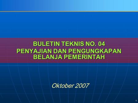 1 BULETIN TEKNIS NO. 04 PENYAJIAN DAN PENGUNGKAPAN BELANJA PEMERINTAH Oktober 2007.
