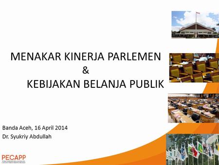 Banda Aceh, 16 April 2014 Dr. Syukriy Abdullah MENAKAR KINERJA PARLEMEN & KEBIJAKAN BELANJA PUBLIK.