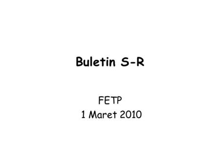 Buletin S-R FETP 1 Maret 2010. Buletin = ? Laporan singkat/berita ringkas terkini yang harus segera disampaikan kepada pihak2 yg berkepentingan spy direspons.