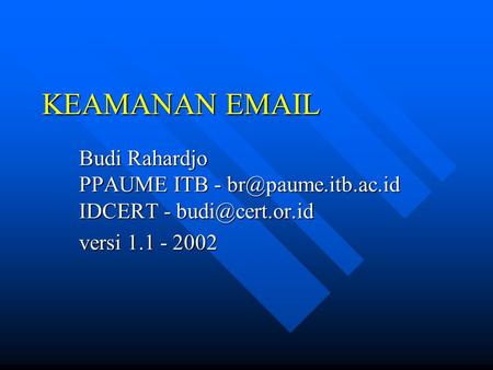 KEAMANAN EMAIL Budi Rahardjo PPAUME ITB - br@paume.itb.ac.id IDCERT - budi@cert.or.id versi 1.1 - 2002.