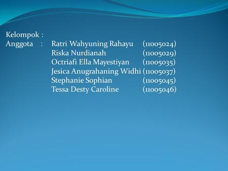 Kelompok : Anggota :Ratri Wahyuning Rahayu(11005024) Riska Nurdianah(11005029) Octriafi Ella Mayestiyan(11005035) Jesica Anugrahaning Widhi(11005037) Stephanie.
