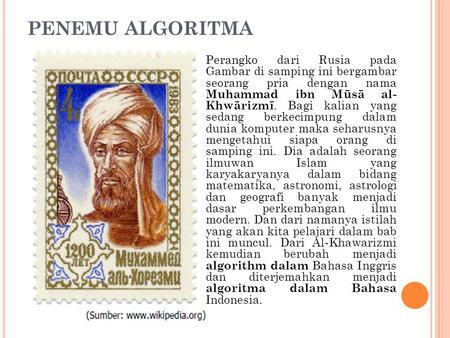PENEMU ALGORITMA Perangko dari Rusia pada Gambar di samping ini bergambar seorang pria dengan nama Muhammad ibn Mūsā al- Khwārizmī. Bagi kalian yang.
