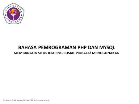 BAHASA PEMROGRAMAN PHP DAN MYSQL MEMBANGUN SITUS JEJARING SOSIAL PIDBACK! MENGGUNAKAN for further detail, please visit http://library.gunadarma.ac.id.