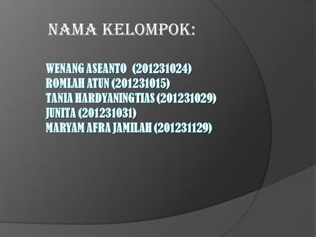 Nama Kelompok: Wenang Aseanto (201231024) Romlah Atun (201231015) Tania Hardyaningtias (201231029) Junita (201231031) Maryam Afra Jamilah (201231129)