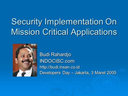 Security Implementation On Mission Critical Applications Budi Rahardjo INDOCISC.comhttp://budi.insan.co.id Developers Day – Jakarta, 3 Maret 2005.
