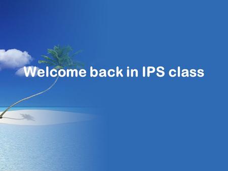 Welcome back in IPS class