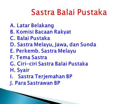 Sastra Balai Pustaka A. Latar Belakang B. Komisi Bacaan Rakyat C. Balai Pustaka D. Sastra Melayu, Jawa, dan Sunda E. Perkemb. Sastra Melayu F. Tema Sastra.