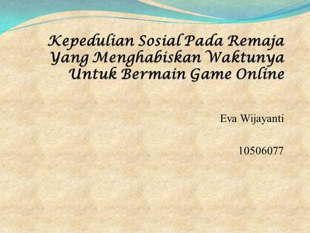 Kepedulian Sosial Pada Remaja Yang Menghabiskan Waktunya Untuk Bermain Game Online Eva Wijayanti 10506077.