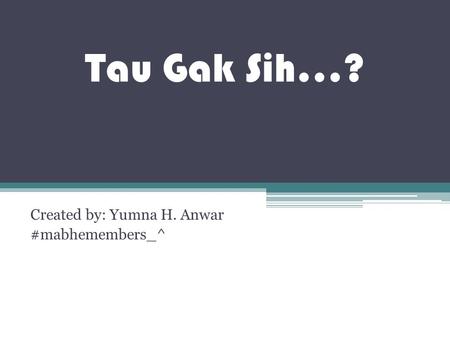 Tau Gak Sih…? Created by: Yumna H. Anwar #mabhemembers_^