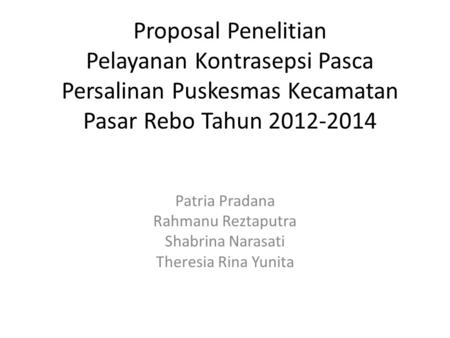 Proposal Penelitian Pelayanan Kontrasepsi Pasca Persalinan Puskesmas Kecamatan Pasar Rebo Tahun 2012-2014 Patria Pradana Rahmanu Reztaputra Shabrina Narasati.