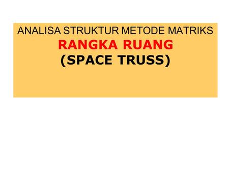 ANALISA STRUKTUR METODE MATRIKS RANGKA RUANG (SPACE TRUSS)