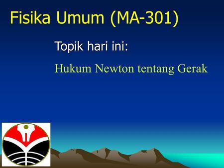 Fisika Umum (MA-301) Topik hari ini: Hukum Newton tentang Gerak.