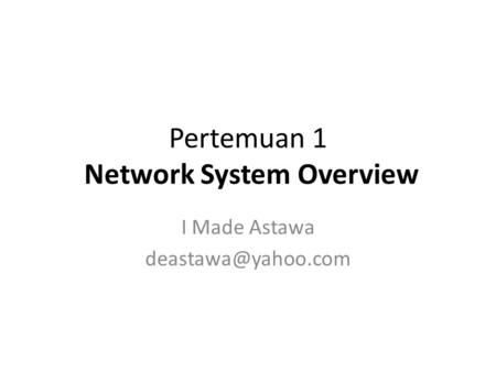 Pertemuan 1 Network System Overview I Made Astawa