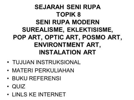 SEJARAH SENI RUPA TOPIK 8 SENI RUPA MODERN SUREALISME, EKLEKTISISME, POP ART, OPTIC ART, POSMO ART, ENVIRONTMENT ART, INSTALATION ART TUJUAN INSTRUKSIONAL.