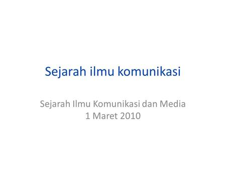 Sejarah ilmu komunikasi Sejarah Ilmu Komunikasi dan Media 1 Maret 2010.
