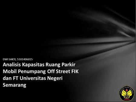 DWI SAKTI, 5101406015 Analisis Kapasitas Ruang Parkir Mobil Penumpang Off Street FIK dan FT Universitas Negeri Semarang.