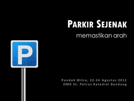 P ARKIR S EJENAK memastikan arah Pondok Mitra, 22-24 Agustus 2012 OMK St. Petrus Katedral Bandung.