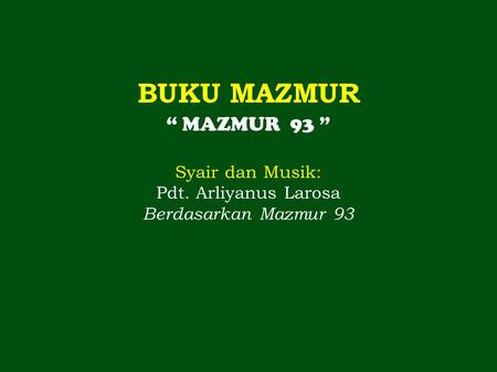 BUKU MAZMUR “ MAZMUR 93 ” Syair dan Musik: Pdt. Arliyanus Larosa