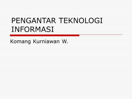 PENGANTAR TEKNOLOGI INFORMASI Komang Kurniawan W..