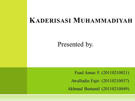 Fuad Annas F. (20110210021) Awalludin Fajri (20110210037) Akhmad Bustamil (20110210049) K ADERISASI M UHAMMADIYAH Presented by.