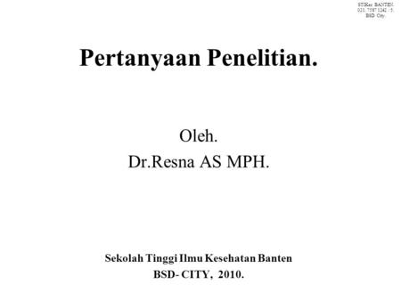 Pertanyaan Penelitian. Oleh. Dr.Resna AS MPH. Sekolah Tinggi Ilmu Kesehatan Banten BSD- CITY, 2010. STIKes BANTEN. 021. 7587 1242 / 5. BSD City.