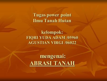 Tugas power point Ilmu Tanah Hutan kelompok: FIQRI YUDA ADAM /05960 AGUSTIAN VIRGI /06022 mengenai: ABRASI TANAH.