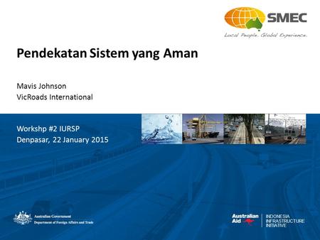 INDONESIA INFRASTRUCTURE INITIATIVE Pendekatan Sistem yang Aman Mavis Johnson VicRoads International Workshp #2 IURSP Denpasar, 22 January 2015.
