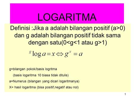 LOGARITMA Definisi :Jika a adalah bilangan positif (a>0) dan g adalah bilangan positif tidak sama dengan satu(0