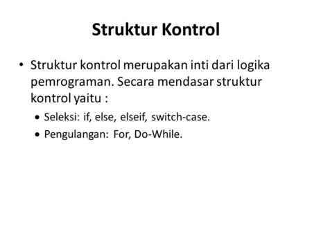 Struktur Kontrol Struktur kontrol merupakan inti dari logika pemrograman. Secara mendasar struktur kontrol yaitu : Seleksi: if, else, elseif, switch-case.